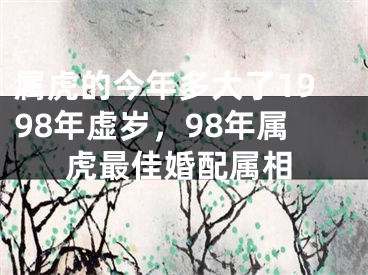 属虎的今年多大了1998年虚岁，98年属虎最佳婚配属相