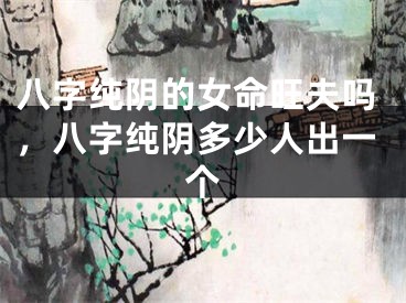 八字纯阴的女命旺夫吗，八字纯阴多少人出一个