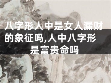 八字形人中是女人漏财的象征吗,人中八字形是富贵命吗