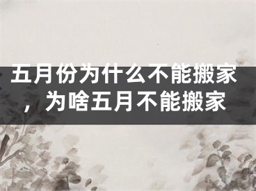 五月份为什么不能搬家，为啥五月不能搬家