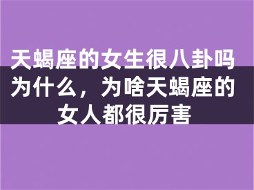 天蝎座的女生很八卦吗为什么,为啥天蝎座的女人都很厉害