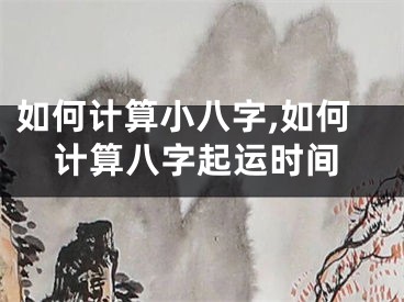 如何计算小八字,如何计算八字起运时间