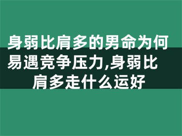 身弱比肩多的男命为何易遇竞争压力,身弱比肩多走什么运好