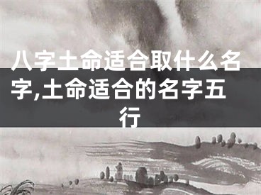 八字土命适合取什么名字,土命适合的名字五行