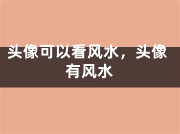 头像可以看风水，头像有风水