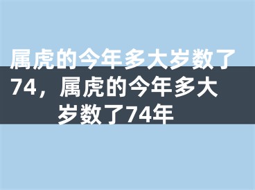 属虎的今年多大岁数了74，属虎的今年多大岁数了74年