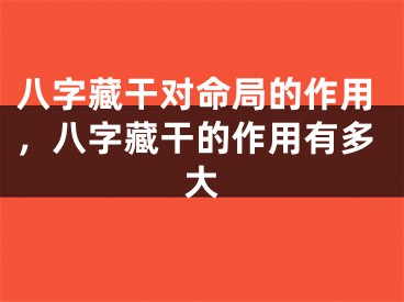 八字藏干对命局的作用,八字藏干的作用有多大