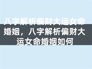 八字解析偏财大运女命婚姻，八字解析偏财大运女命婚姻如何