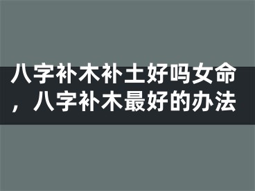 八字补木补土好吗女命，八字补木最好的办法