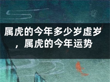 属虎的今年多少岁虚岁，属虎的今年运势