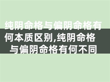纯阴命格与偏阴命格有何本质区别,纯阴命格与偏阴命格有何不同