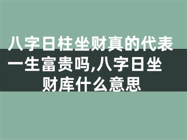 八字日柱坐财真的代表一生富贵吗,八字日坐财库什么意思