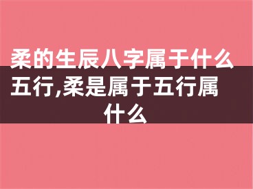柔的生辰八字属于什么五行,柔是属于五行属什么
