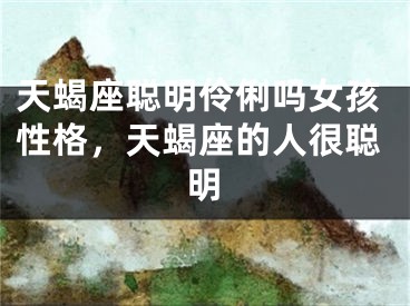 天蝎座聪明伶俐吗女孩性格,天蝎座的人很聪明