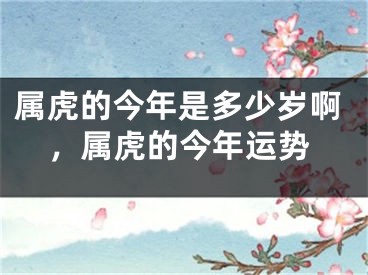 属虎的今年是多少岁啊，属虎的今年运势