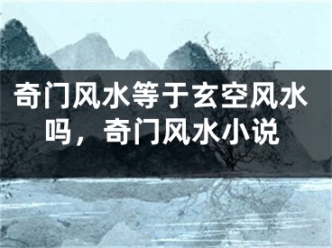 奇门风水等于玄空风水吗，奇门风水小说