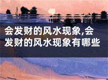 会发财的风水现象,会发财的风水现象有哪些
