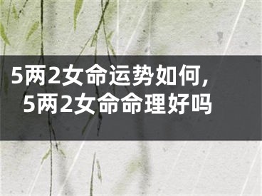 5两2女命运势如何,5两2女命命理好吗