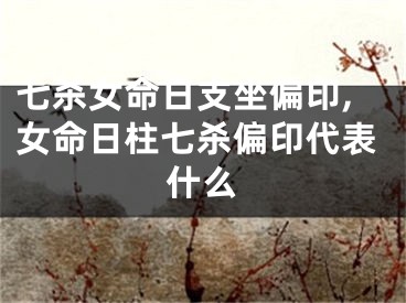 七杀女命日支坐偏印,女命日柱七杀偏印代表什么