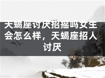 天蝎座讨厌招摇吗女生会怎么样,天蝎座招人讨厌