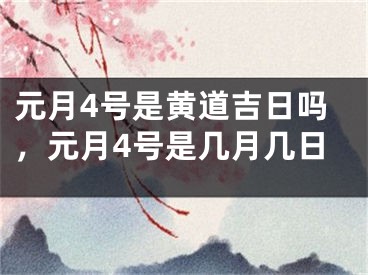 元月4号是黄道吉日吗,元月4号是几月几日