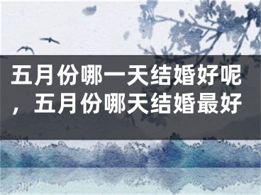 五月份哪一天结婚好呢，五月份哪天结婚最好