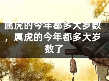 属虎的今年都多大岁数，属虎的今年都多大岁数了