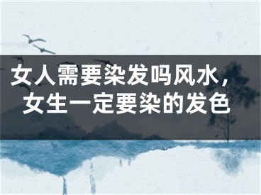 女人需要染发吗风水，女生一定要染的发色