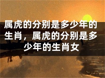 属虎的分别是多少年的生肖，属虎的分别是多少年的生肖女