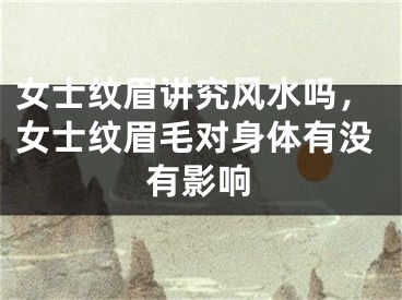 女士纹眉讲究风水吗，女士纹眉毛对身体有没有影响