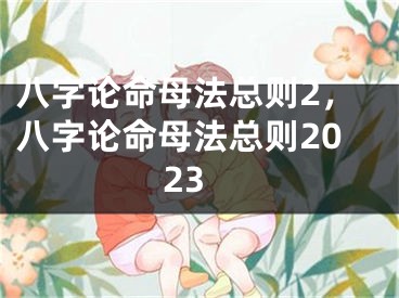 八字论命母法总则2,八字论命母法总则2023