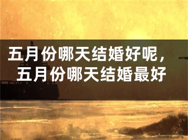 五月份哪天结婚好呢，五月份哪天结婚最好