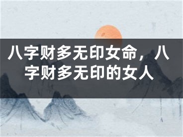 八字财多无印女命，八字财多无印的女人