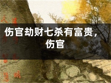 伤官劫财七杀有富贵，伤官