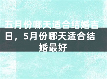 五月份哪天适合结婚吉日，5月份哪天适合结婚最好