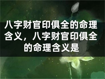 八字财官印俱全的命理含义，八字财官印俱全的命理含义是