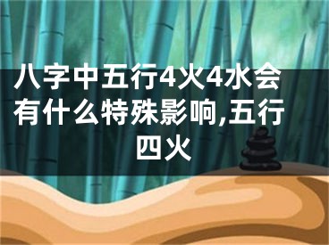 八字中五行4火4水会有什么特殊影响,五行四火