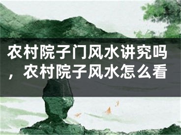 农村院子门风水讲究吗，农村院子风水怎么看