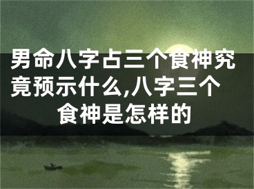 男命八字占三个食神究竟预示什么,八字三个食神是怎样的