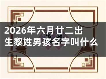 2026年六月廿二出生黎姓男孩名字叫什么