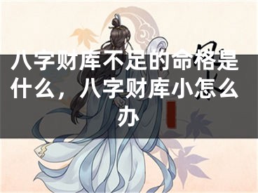 八字财库不足的命格是什么，八字财库小怎么办