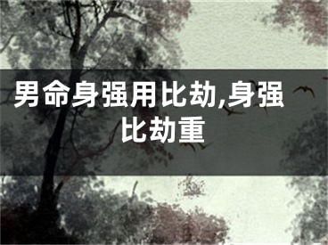男命身强用比劫,身强比劫重