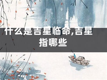 什么是吉星临命,吉星指哪些