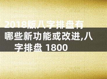 2018版八字排盘有哪些新功能或改进,八字排盘 1800