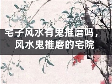 宅子风水有鬼推磨吗,风水鬼推磨的宅院