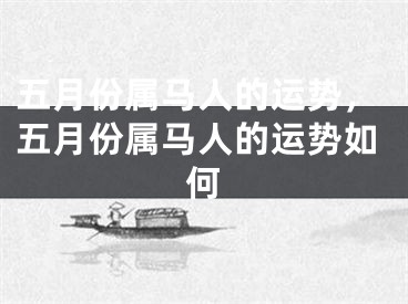 五月份属马人的运势，五月份属马人的运势如何