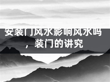 安装门风水影响风水吗，装门的讲究