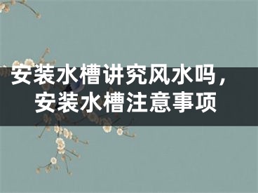 安装水槽讲究风水吗，安装水槽注意事项
