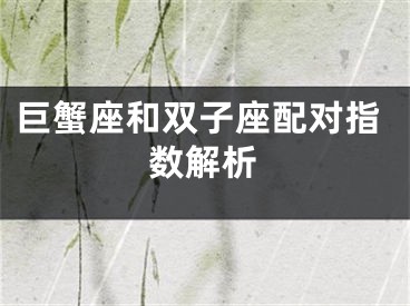 巨蟹座和双子座配对指数解析