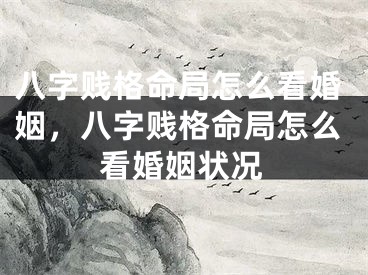 八字贱格命局怎么看婚姻，八字贱格命局怎么看婚姻状况